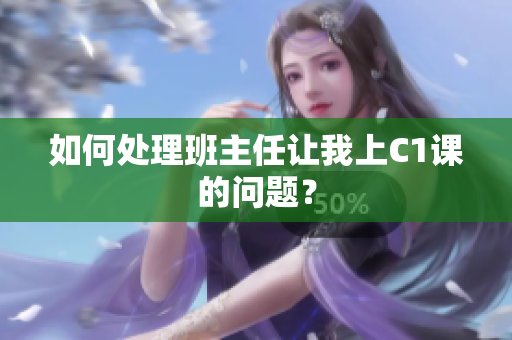 如何处理班主任让我上C1课的问题？