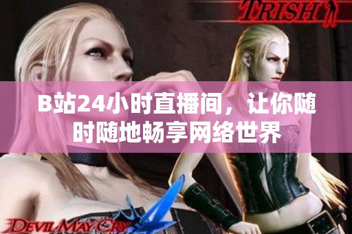 B站24小时直播间，让你随时随地畅享网络世界