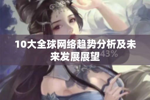 10大全球网络趋势分析及未来发展展望
