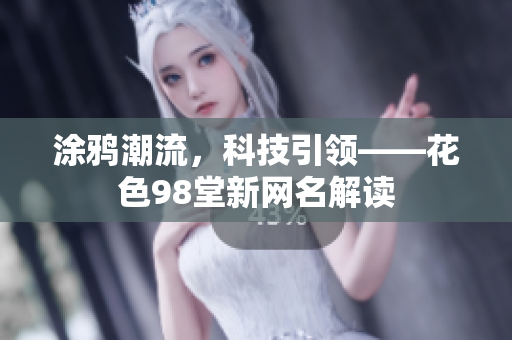 涂鸦潮流，科技引领——花色98堂新网名解读