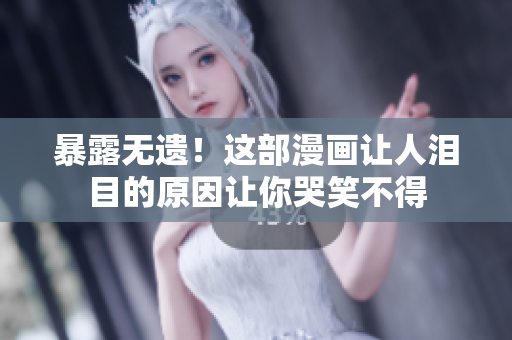 暴露无遗！这部漫画让人泪目的原因让你哭笑不得