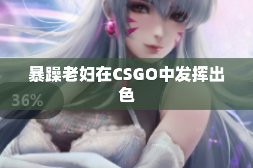 暴躁老妇在CSGO中发挥出色