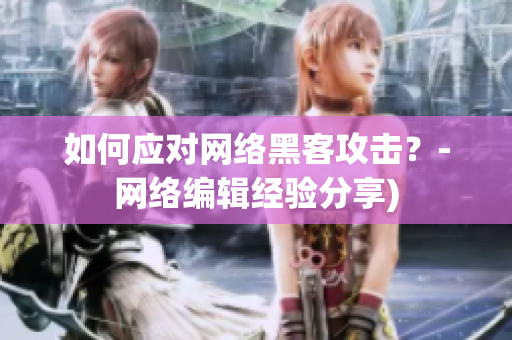 如何应对网络黑客攻击？-网络编辑经验分享)