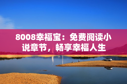 8008幸福宝：免费阅读小说章节，畅享幸福人生