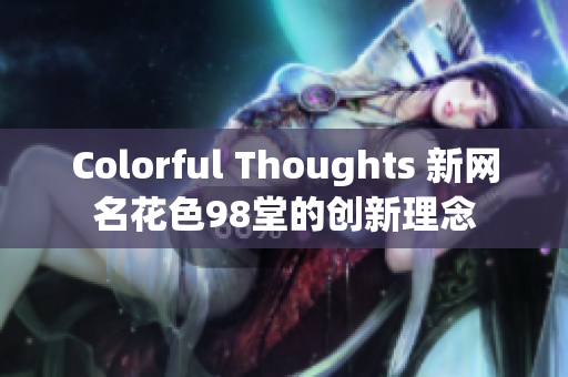 Colorful Thoughts 新网名花色98堂的创新理念