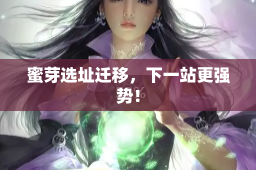 蜜芽选址迁移，下一站更强势！