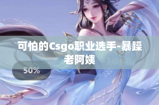 可怕的Csgo职业选手-暴躁老阿姨
