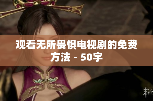 观看无所畏惧电视剧的免费方法 - 50字