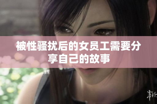 被性骚扰后的女员工需要分享自己的故事