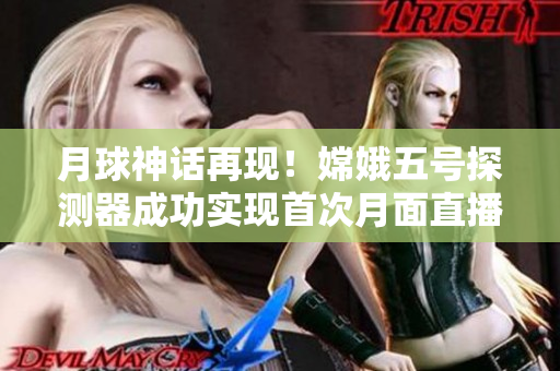 月球神话再现！嫦娥五号探测器成功实现首次月面直播
