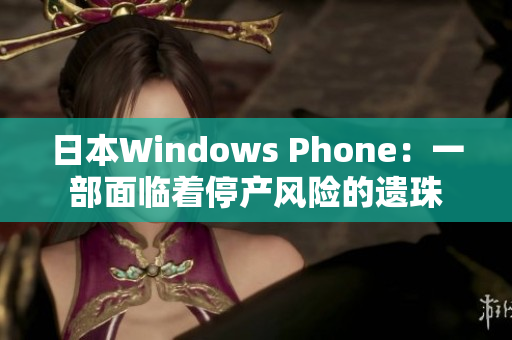 日本Windows Phone：一部面临着停产风险的遗珠
