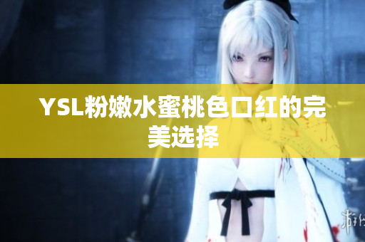 YSL粉嫩水蜜桃色口红的完美选择