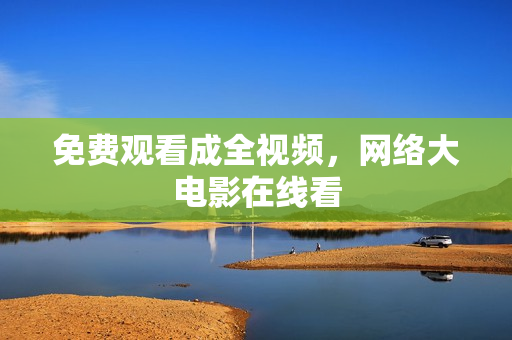 免费观看成全视频，网络大电影在线看