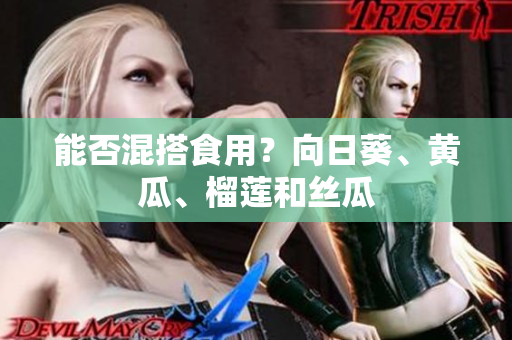 能否混搭食用？向日葵、黄瓜、榴莲和丝瓜