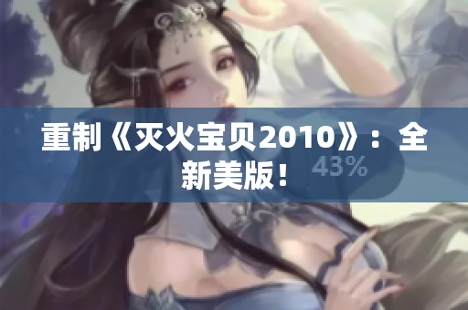 重制《灭火宝贝2010》：全新美版！