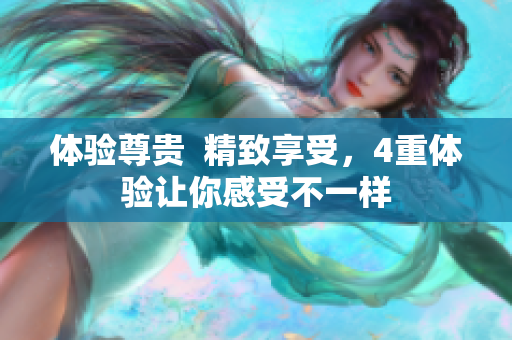 体验尊贵  精致享受，4重体验让你感受不一样