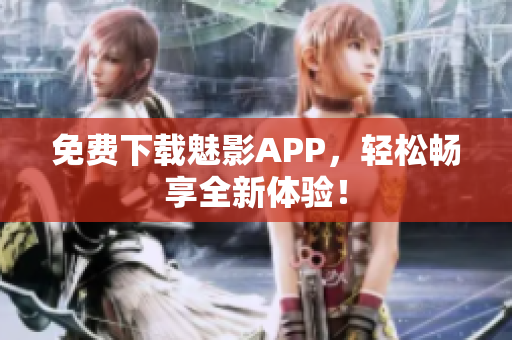 免费下载魅影APP，轻松畅享全新体验！