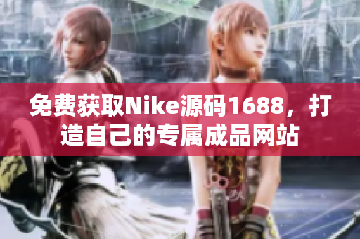 免费获取Nike源码1688，打造自己的专属成品网站