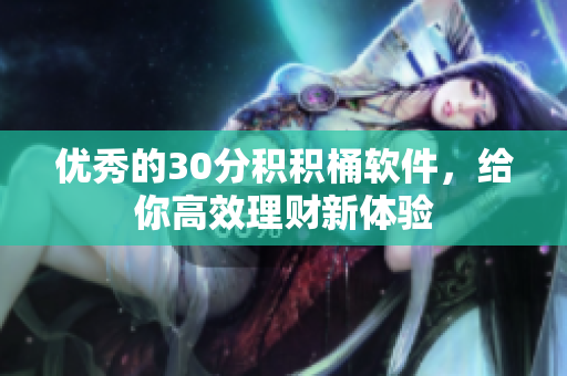 优秀的30分积积桶软件，给你高效理财新体验