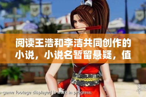 阅读王浩和李洁共同创作的小说，小说名暂留悬疑，值得一看！