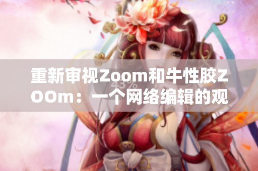 重新审视Zoom和牛性胶ZOOm：一个网络编辑的观点