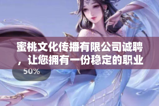 蜜桃文化传播有限公司诚聘，让您拥有一份稳定的职业！