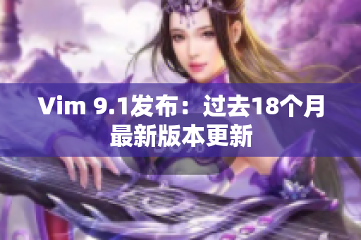 Vim 9.1发布：过去18个月最新版本更新