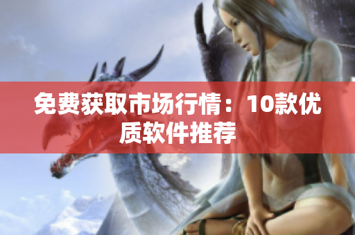 免费获取市场行情：10款优质软件推荐
