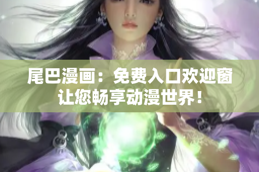 尾巴漫画：免费入口欢迎窗让您畅享动漫世界！