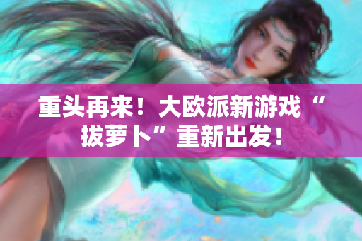重头再来！大欧派新游戏“拔萝卜”重新出发！