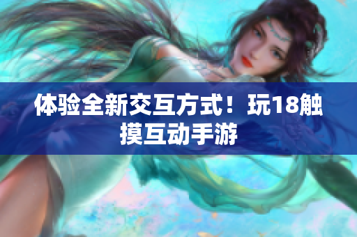 体验全新交互方式！玩18触摸互动手游