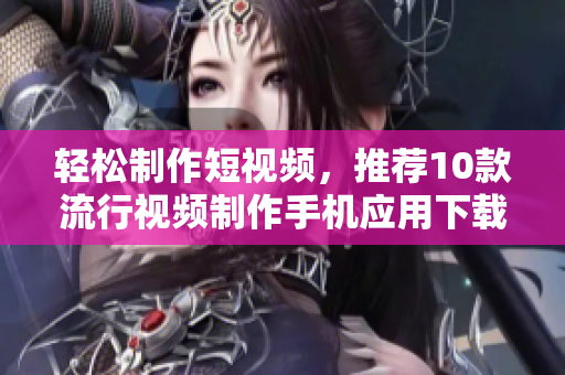 轻松制作短视频，推荐10款流行视频制作手机应用下载