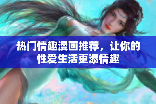 热门情趣漫画推荐，让你的性爱生活更添情趣