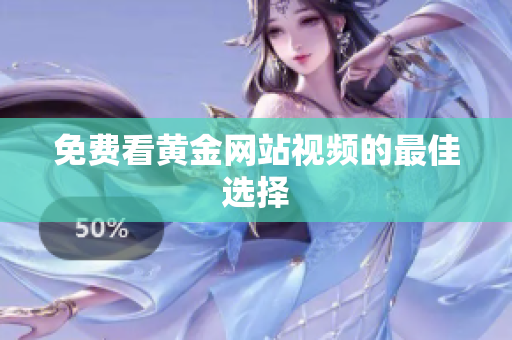 免费看黄金网站视频的最佳选择