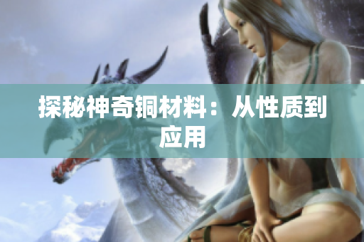 探秘神奇铜材料：从性质到应用