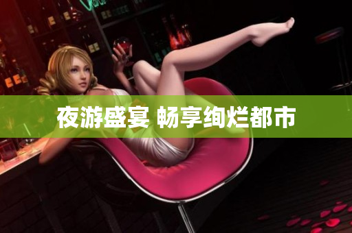 夜游盛宴 畅享绚烂都市