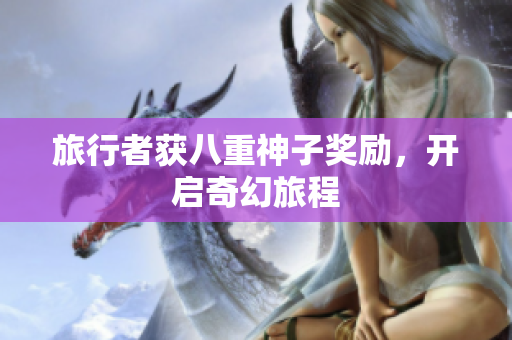 旅行者获八重神子奖励，开启奇幻旅程