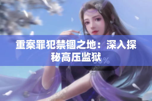 重案罪犯禁锢之地：深入探秘高压监狱