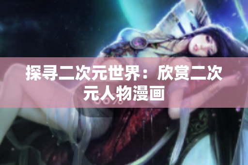 探寻二次元世界：欣赏二次元人物漫画