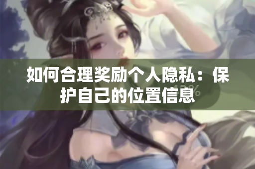 如何合理奖励个人隐私：保护自己的位置信息