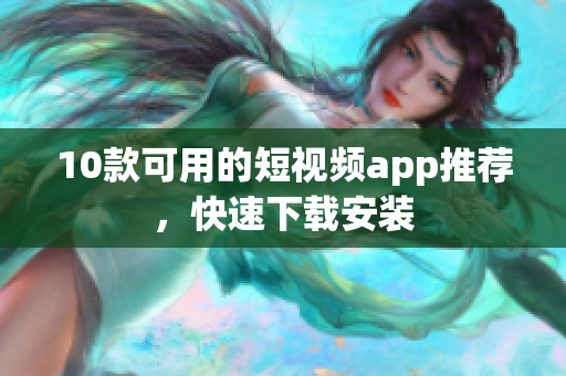 10款可用的短视频app推荐，快速下载安装