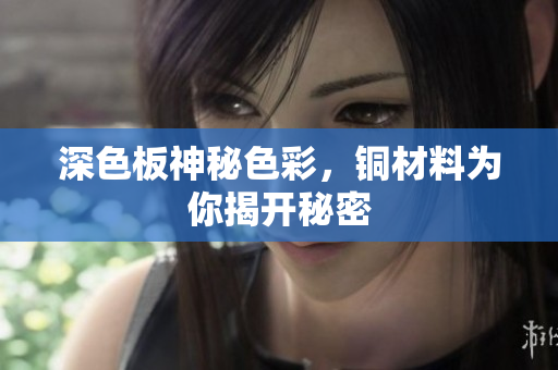 深色板神秘色彩，铜材料为你揭开秘密