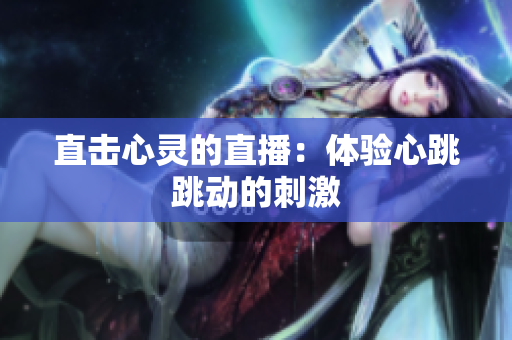 直击心灵的直播：体验心跳跳动的刺激