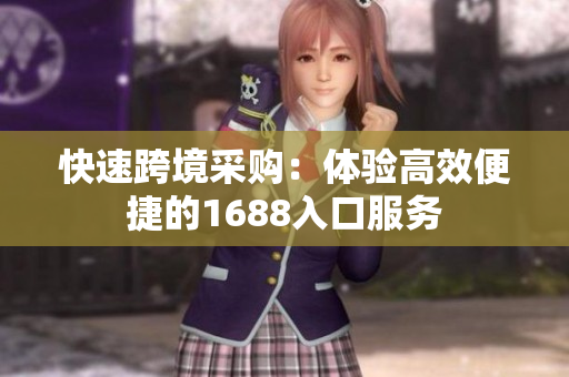 快速跨境采购：体验高效便捷的1688入口服务