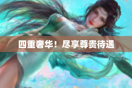 四重奢华！尽享尊贵待遇