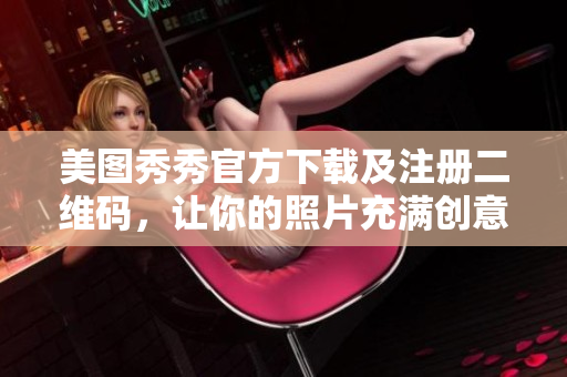 美图秀秀官方下载及注册二维码，让你的照片充满创意与艺术感！