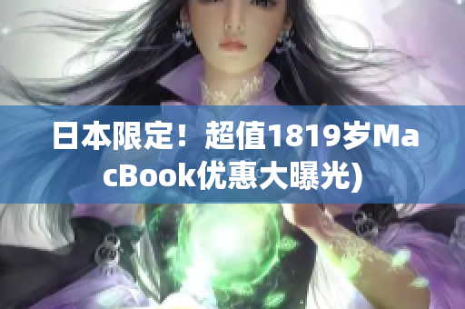 日本限定！超值1819岁MacBook优惠大曝光)