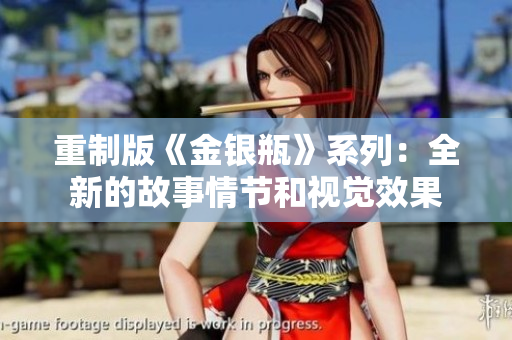 重制版《金银瓶》系列：全新的故事情节和视觉效果