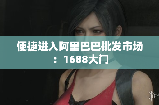 便捷进入阿里巴巴批发市场：1688大门