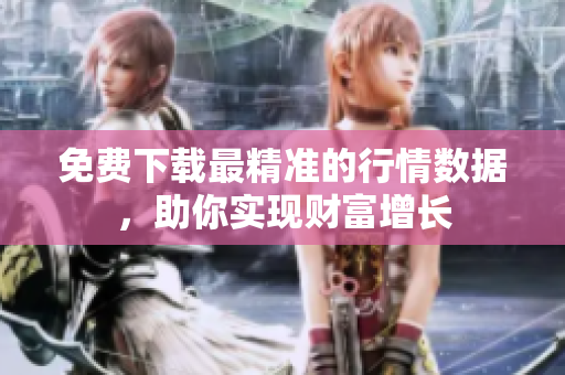免费下载最精准的行情数据，助你实现财富增长